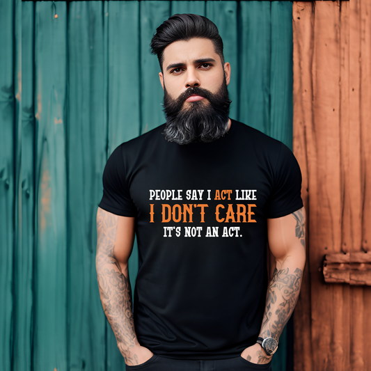 People say i act like i dont care its not an act tshirt